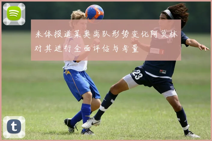 米体报道莱奥离队形势变化阿莫林对其进行全面评估与考量