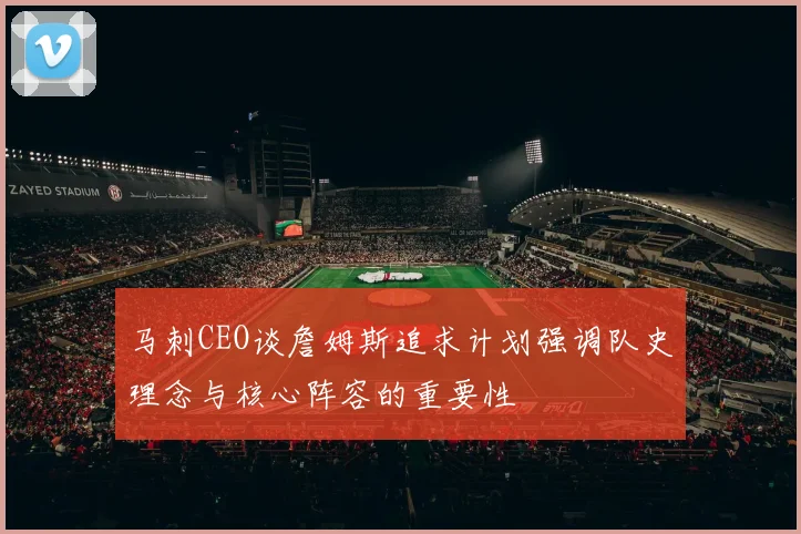 马刺CEO谈詹姆斯追求计划强调队史理念与核心阵容的重要性