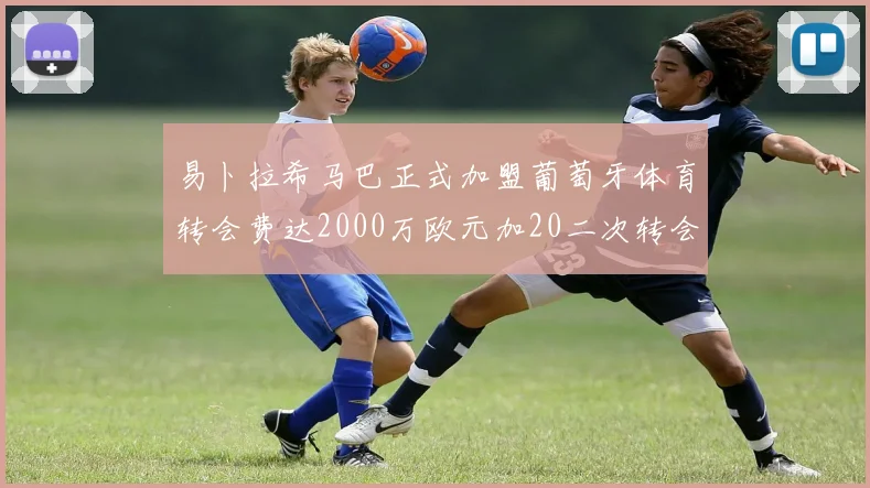 易卜拉希马巴正式加盟葡萄牙体育转会费达2000万欧元加20二次转会分成