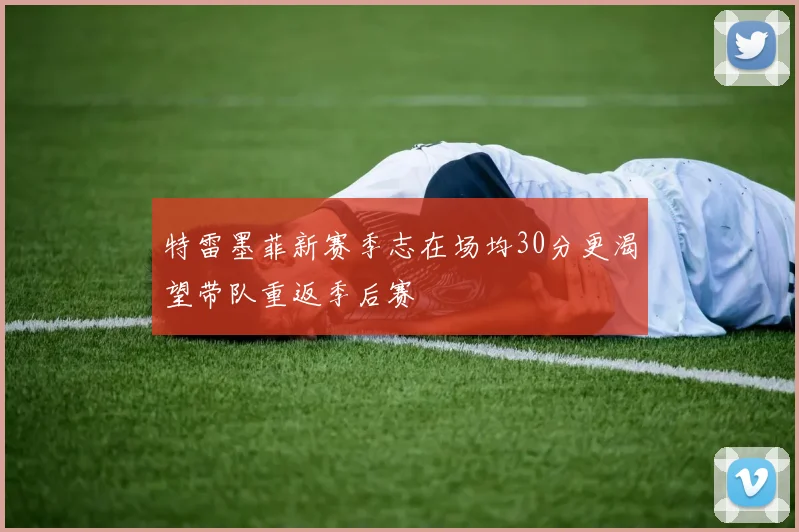 特雷墨菲新赛季志在场均30分更渴望带队重返季后赛