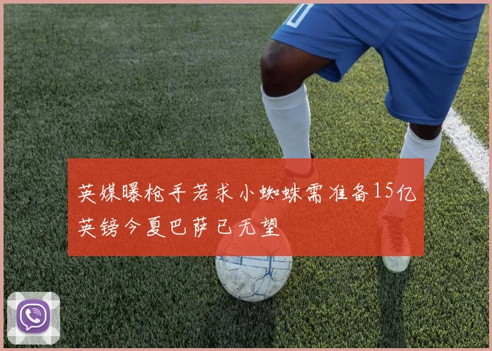 英媒曝枪手若求小蜘蛛需准备15亿英镑今夏巴萨已无望