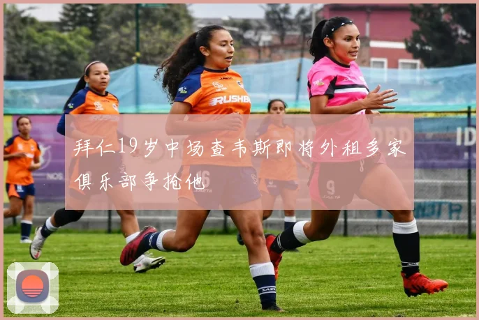 拜仁19岁中场查韦斯即将外租多家俱乐部争抢他